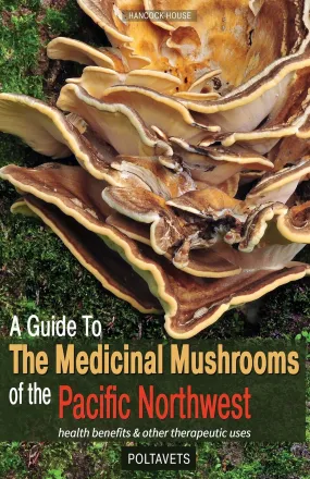 A Guide to Medicinal Mushrooms of the Pacific Northwest: Health Benefits and Other Therapeutic Uses